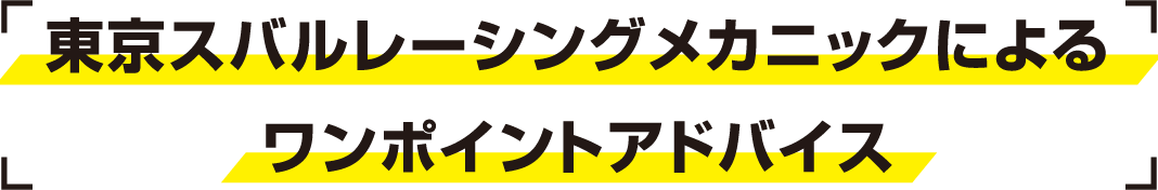 東京スバルレーシングメカニックによる　ワンポイントアドバイス